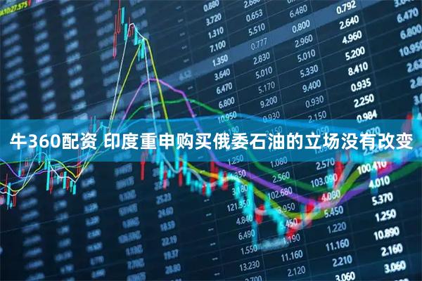牛360配资 印度重申购买俄委石油的立场没有改变