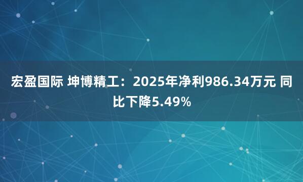 宏盈国际 坤博精工：2025年净利986.34万元 同比下降5.49%