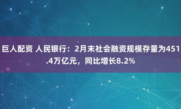 巨人配资 人民银行：2月末社会融资规模存量为451.4万亿元，同比增长8.2%