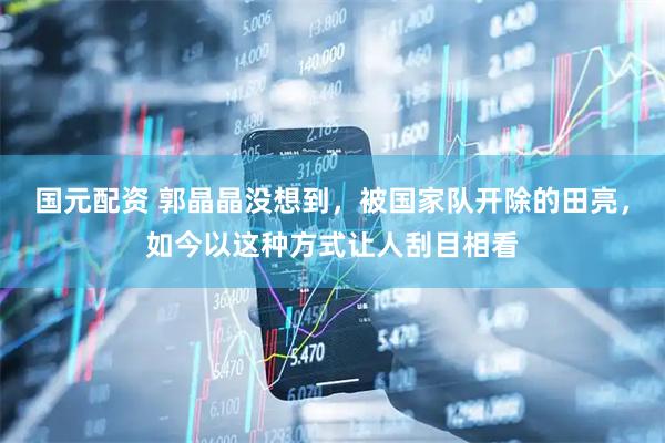 国元配资 郭晶晶没想到，被国家队开除的田亮，如今以这种方式让人刮目相看